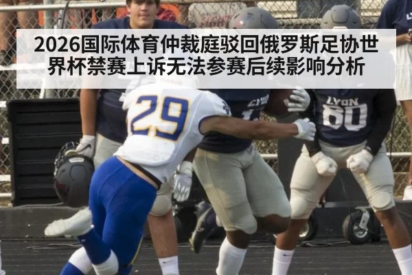 2026国际体育仲裁庭驳回俄罗斯足协世界杯禁赛上诉无法参赛后续影响分析